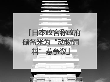 日本政客称政府储备米为“动物饲料”惹争议