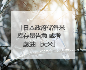 日本政府储备米库存量告急 或考虑进口大米