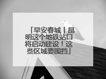 早安春城丨昆明这个地铁站口将启动建设！这些区域要围挡