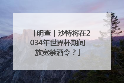 明查｜沙特将在2034年世界杯期间放宽禁酒令？