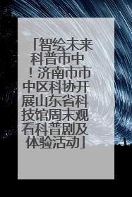 智绘未来 科普市中！济南市市中区科协开展山东省科技馆周末观看科普剧及体验活动