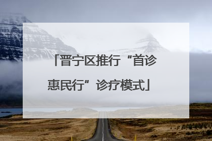 晋宁区推行“首诊惠民行”诊疗模式