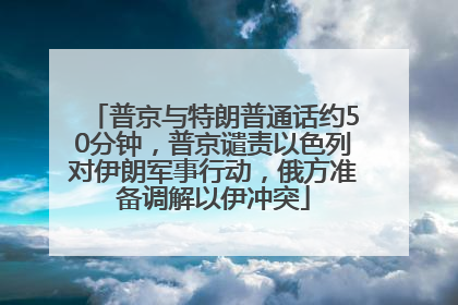 普京与特朗普通话约50分钟，普京谴责以色列对伊朗军事行动，俄方准备调解以伊冲突