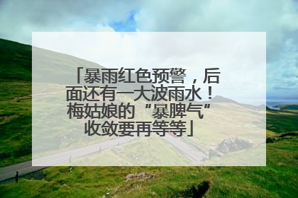 暴雨红色预警，后面还有一大波雨水！梅姑娘的“暴脾气”收敛要再等等