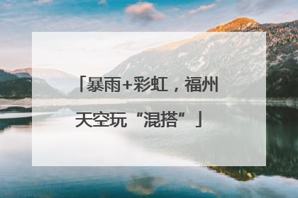 暴雨+彩虹，福州天空玩“混搭”