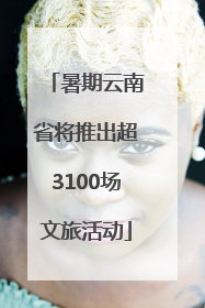 暑期云南省将推出超3100场文旅活动