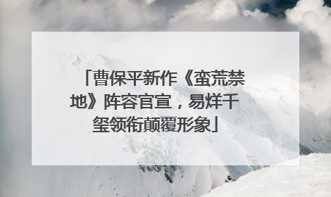 曹保平新作《蛮荒禁地》阵容官宣，易烊千玺领衔颠覆形象