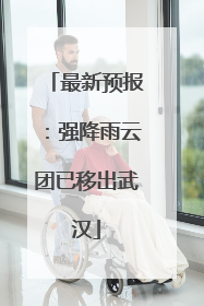 最新预报：强降雨云团已移出武汉