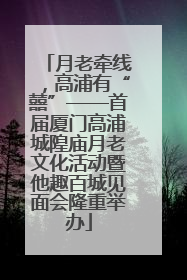 月老牵线，高浦有“囍”——首届厦门高浦城隍庙月老文化活动暨他趣百城见面会隆重举办