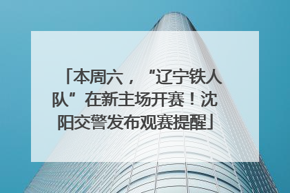 本周六，“辽宁铁人队”在新主场开赛！沈阳交警发布观赛提醒