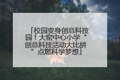 校园变身创意科技园！大窑中心小学“创意科技活动大比拼”点燃科学梦想