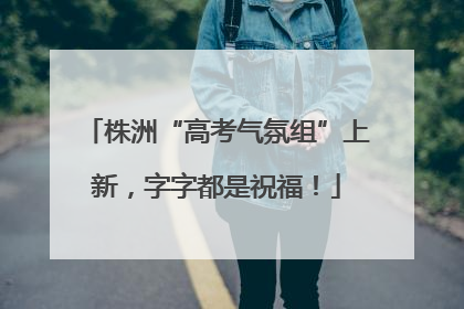 株洲“高考气氛组”上新，字字都是祝福！
