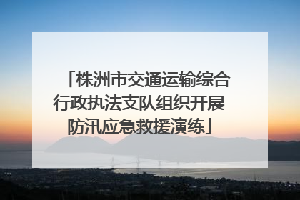 株洲市交通运输综合行政执法支队组织开展防汛应急救援演练