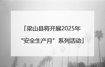 梁山县将开展2025年“安全生产月”系列活动