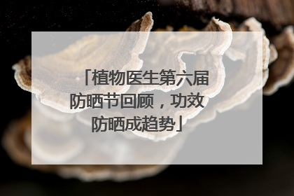 植物医生第六届防晒节回顾，功效防晒成趋势