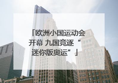 欧洲小国运动会开幕 九国竞逐“迷你版奥运”