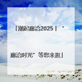 潮起廊洽2025丨“廊洽时光”等您来逛