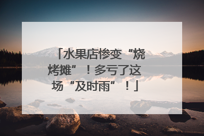 水果店惨变“烧烤摊”！多亏了这场“及时雨”！