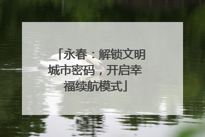 永春：解锁文明城市密码，开启幸福续航模式