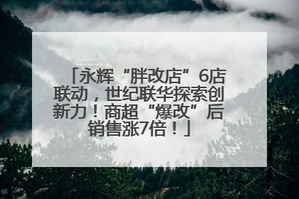 永辉“胖改店”6店联动，世纪联华探索创新力！商超“爆改”后销售涨7倍！