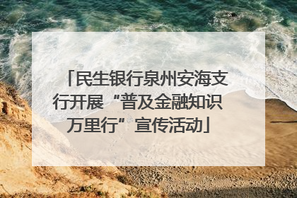 民生银行泉州安海支行开展“普及金融知识万里行”宣传活动