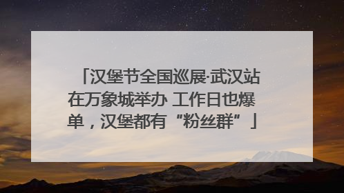 汉堡节全国巡展·武汉站在万象城举办 工作日也爆单，汉堡都有“粉丝群”