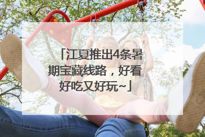 江夏推出4条暑期宝藏线路，好看好吃又好玩~