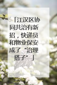 江汉区协同共治有新招，快递员和物业保安成了“治理搭子”