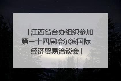 江西省台办组织参加第三十四届哈尔滨国际经济贸易洽谈会