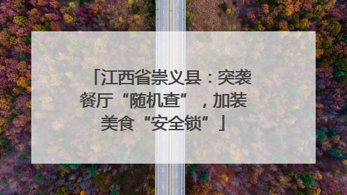 江西省崇义县：突袭餐厅“随机查”，加装美食“安全锁”