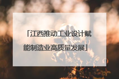 江西推动工业设计赋能制造业高质量发展