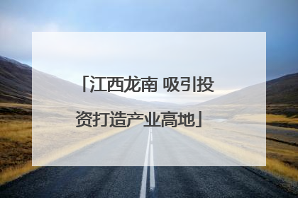 江西龙南 吸引投资打造产业高地