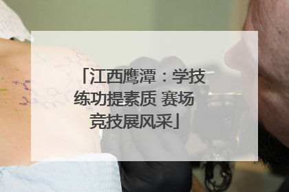 江西鹰潭：学技练功提素质 赛场竞技展风采