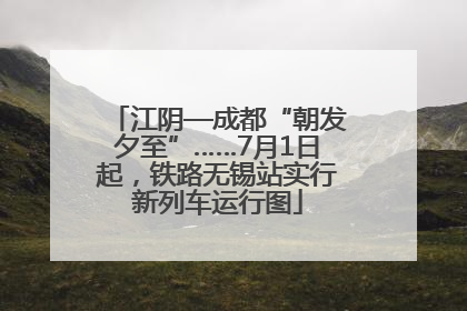 江阴—成都“朝发夕至”……7月1日起，铁路无锡站实行新列车运行图