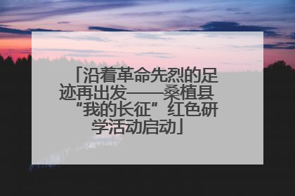 沿着革命先烈的足迹再出发——桑植县“我的长征”红色研学活动启动