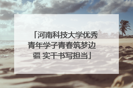 河南科技大学优秀青年学子青春筑梦边疆 实干书写担当