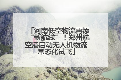 河南低空物流再添“新航线”！郑州航空港启动无人机物流常态化试飞