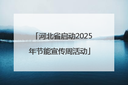 河北省启动2025年节能宣传周活动