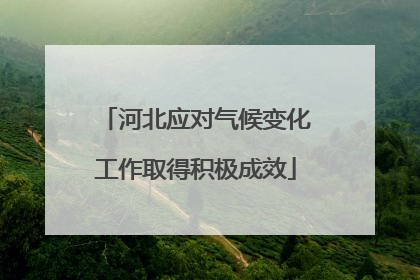 河北应对气候变化工作取得积极成效