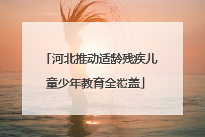 河北推动适龄残疾儿童少年教育全覆盖