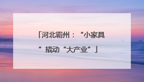 河北霸州：“小家具”撬动“大产业”