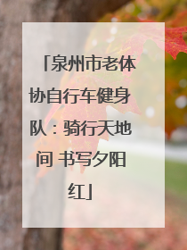 泉州市老体协自行车健身队：骑行天地间 书写夕阳红