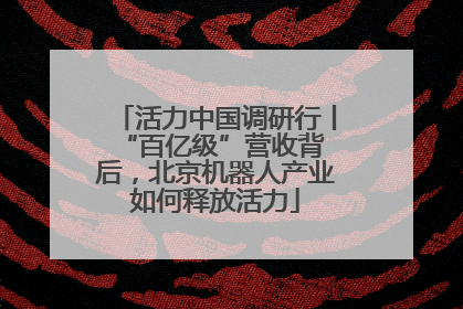 活力中国调研行丨 “百亿级”营收背后，北京机器人产业如何释放活力