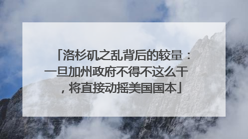 洛杉矶之乱背后的较量：一旦加州政府不得不这么干，将直接动摇美国国本