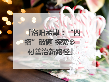 洛阳孟津：“四招”破题 探索乡村善治新路径