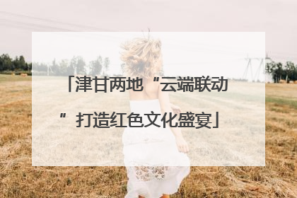 津甘两地“云端联动”打造红色文化盛宴