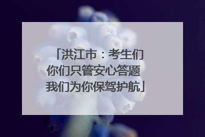 洪江市：考生们 你们只管安心答题 我们为你保驾护航