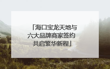 海口宝龙天地与六大品牌商家签约 共启繁华新程