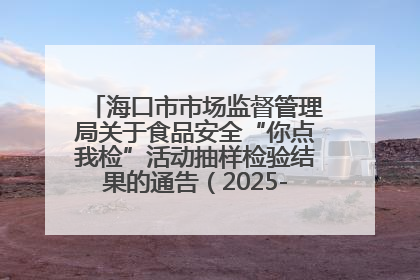海口市市场监督管理局关于食品安全“你点我检”活动抽样检验结果的通告(2025-001期)