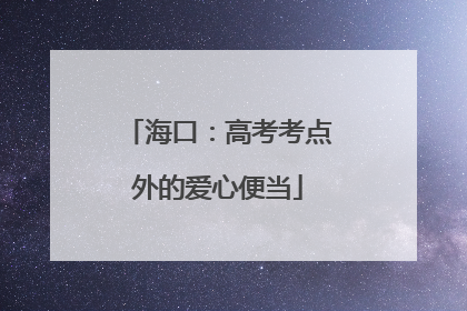 海口：高考考点外的爱心便当